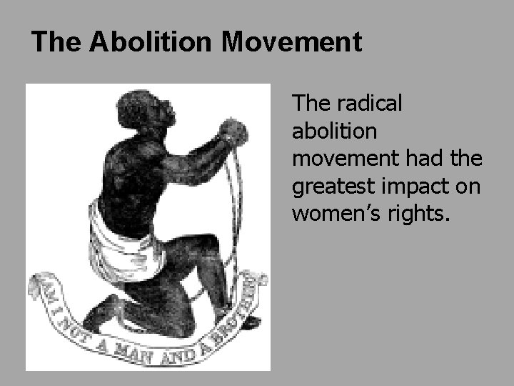 The Abolition Movement The radical abolition movement had the greatest impact on women’s rights.