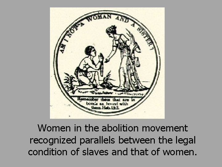 Women in the abolition movement recognized parallels between the legal condition of slaves and