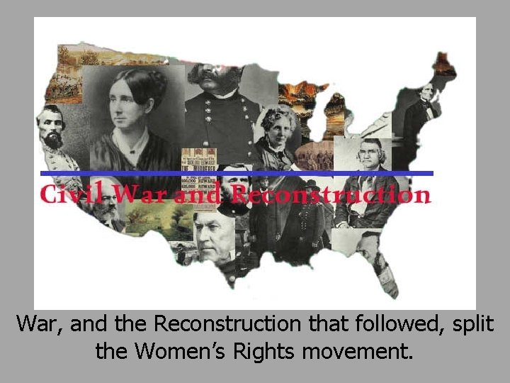 War, and the Reconstruction that followed, split the Women’s Rights movement. 