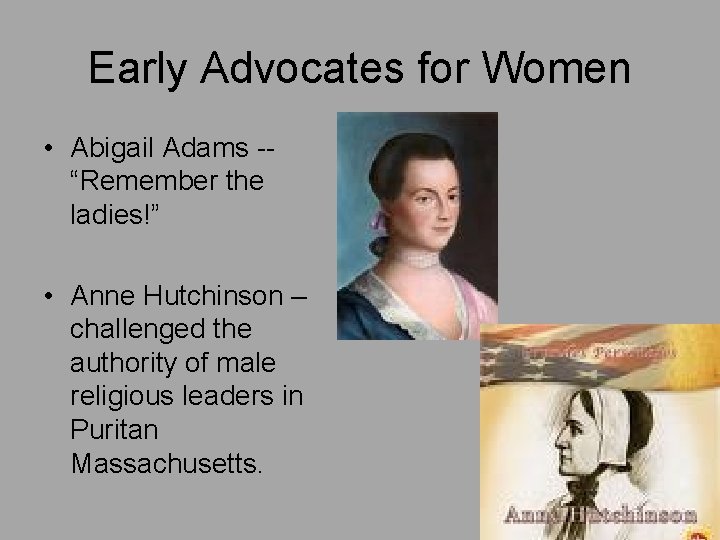 Early Advocates for Women • Abigail Adams -“Remember the ladies!” • Anne Hutchinson –