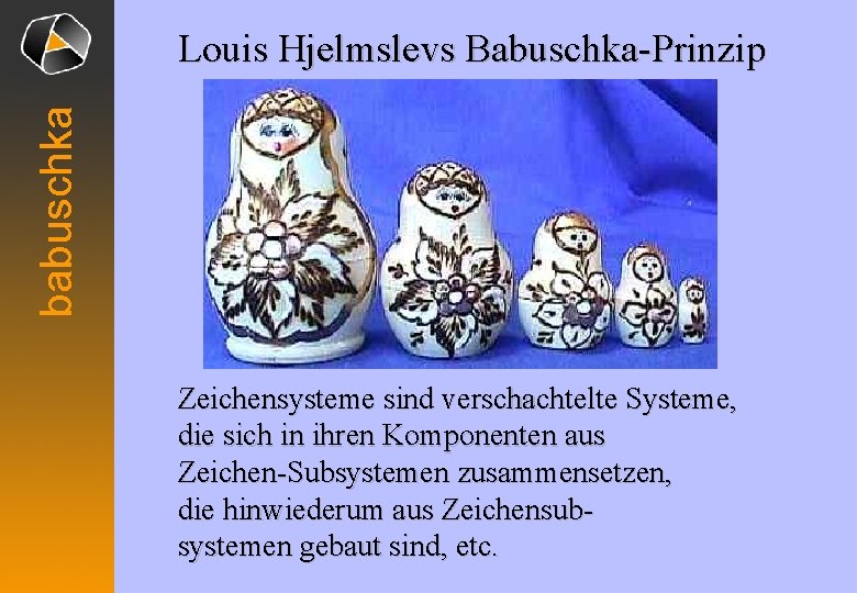 babuschka Louis Hjelmslevs Babuschka-Prinzip Zeichensysteme sind verschachtelte Systeme, die sich in ihren Komponenten aus babuschka Louis Hjelmslevs Babuschka-Prinzip Zeichensysteme sind verschachtelte Systeme, die sich in ihren Komponenten aus