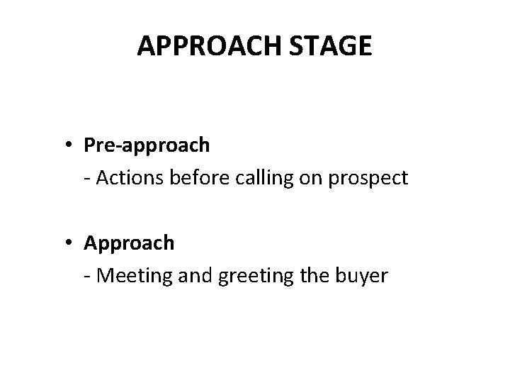 APPROACH STAGE • Pre-approach - Actions before calling on prospect • Approach - Meeting