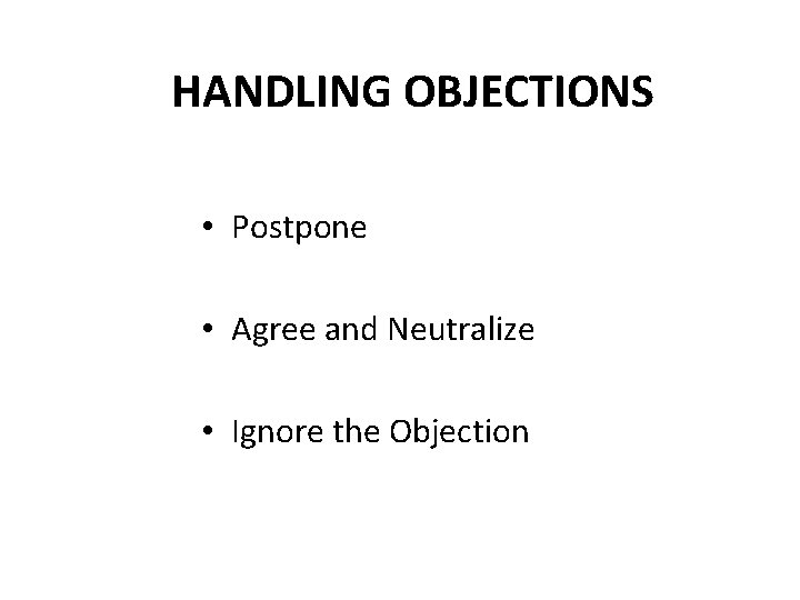 HANDLING OBJECTIONS • Postpone • Agree and Neutralize • Ignore the Objection 