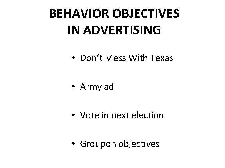 BEHAVIOR OBJECTIVES IN ADVERTISING • Don’t Mess With Texas • Army ad • Vote