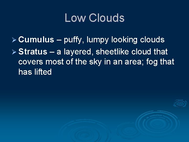 Low Clouds Ø Cumulus – puffy, lumpy looking clouds Ø Stratus – a layered,