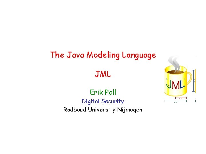 The Java Modeling Language JML Erik Poll Digital Security Radboud University Nijmegen 