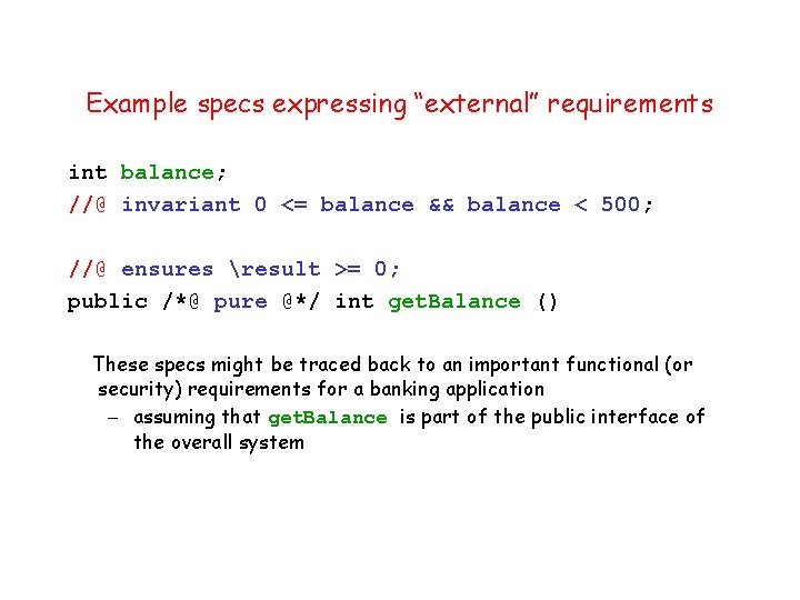 Example specs expressing “external” requirements int balance; //@ invariant 0 <= balance && balance