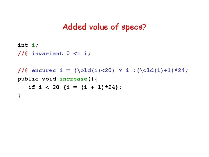 Added value of specs? int i; //@ invariant 0 <= i; //@ ensures i