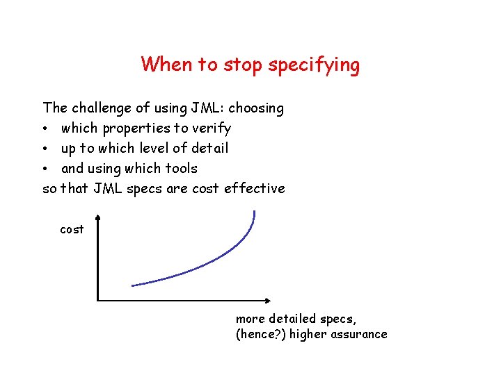 When to stop specifying The challenge of using JML: choosing • which properties to