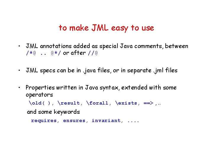 to make JML easy to use • JML annotations added as special Java comments,