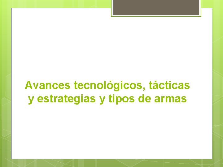 Avances tecnológicos, tácticas y estrategias y tipos de armas 