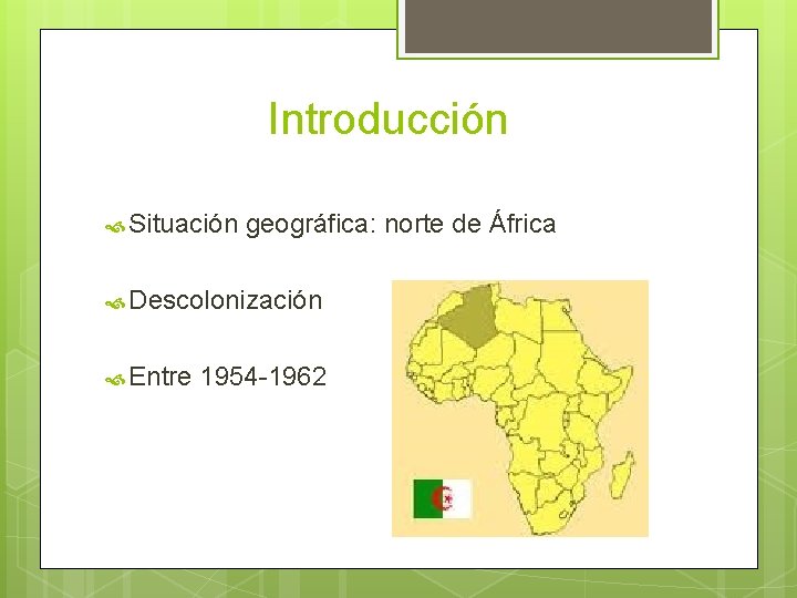 Introducción Situación geográfica: norte de África Descolonización Entre 1954 -1962 