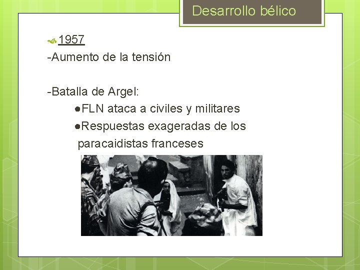 Desarrollo bélico 1957 -Aumento de la tensión -Batalla de Argel: ●FLN ataca a civiles Desarrollo bélico 1957 -Aumento de la tensión -Batalla de Argel: ●FLN ataca a civiles