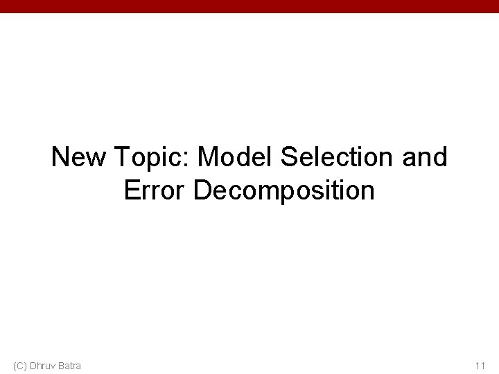 New Topic: Model Selection and Error Decomposition (C) Dhruv Batra 11 