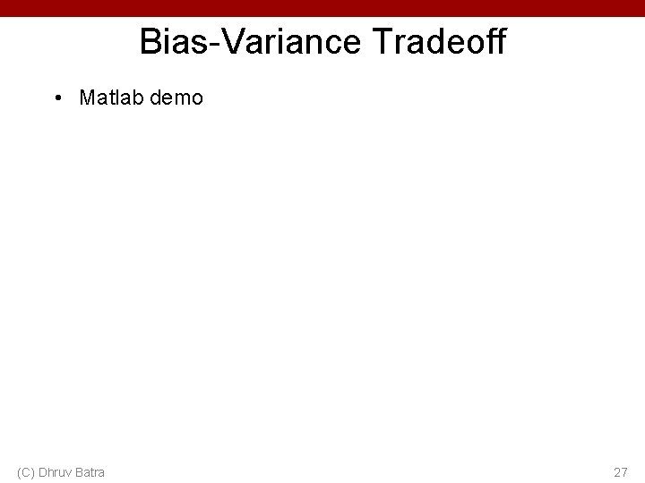Bias-Variance Tradeoff • Matlab demo (C) Dhruv Batra 27 