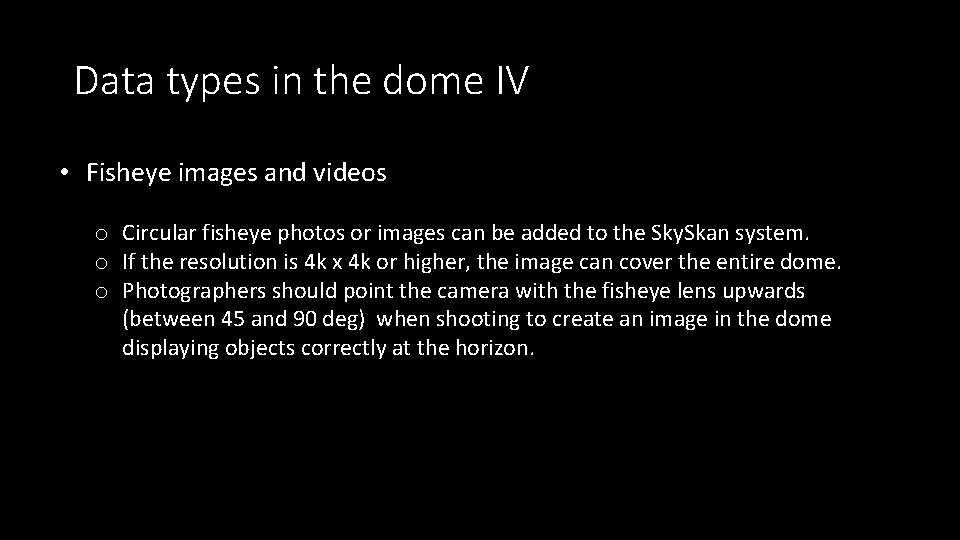 Data types in the dome IV • Fisheye images and videos o Circular fisheye