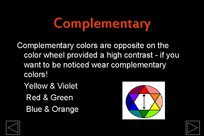 Complementary colors are opposite on the color wheel provided a high contrast - if
