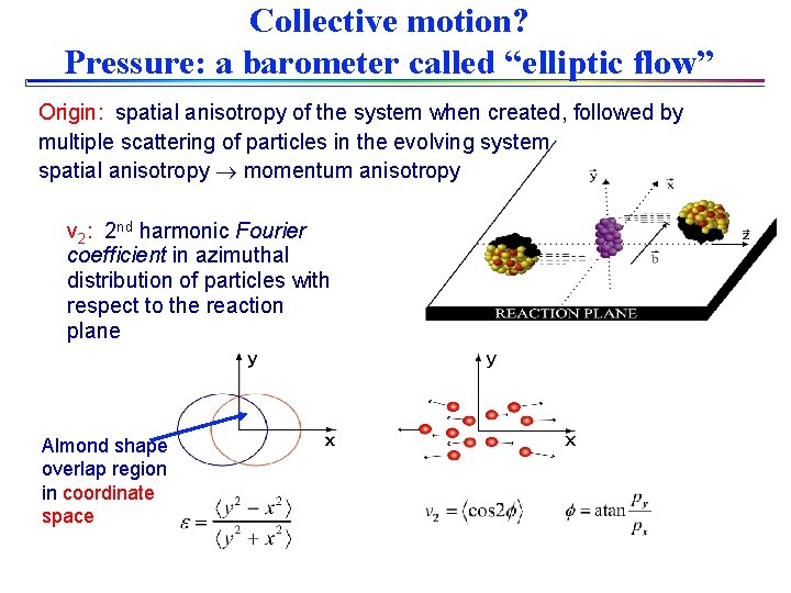 Collective motion? Pressure: a barometer called “elliptic flow” Origin: spatial anisotropy of the system