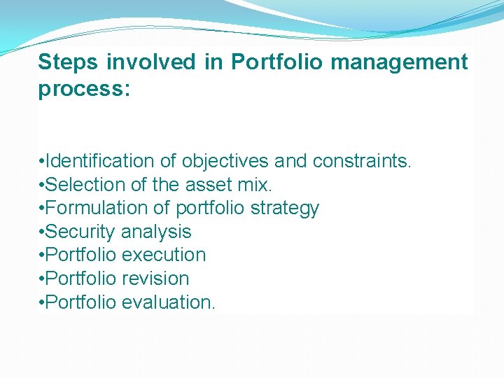 Steps involved in Portfolio management process: • Identification of objectives and constraints. • Selection