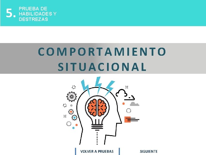 5. PRUEBA DE HABILIDADES Y DESTREZAS COMPORTAMIENTO SITUACIONAL VOLVER A PRUEBAS SIGUIENTE 5. PRUEBA DE HABILIDADES Y DESTREZAS COMPORTAMIENTO SITUACIONAL VOLVER A PRUEBAS SIGUIENTE