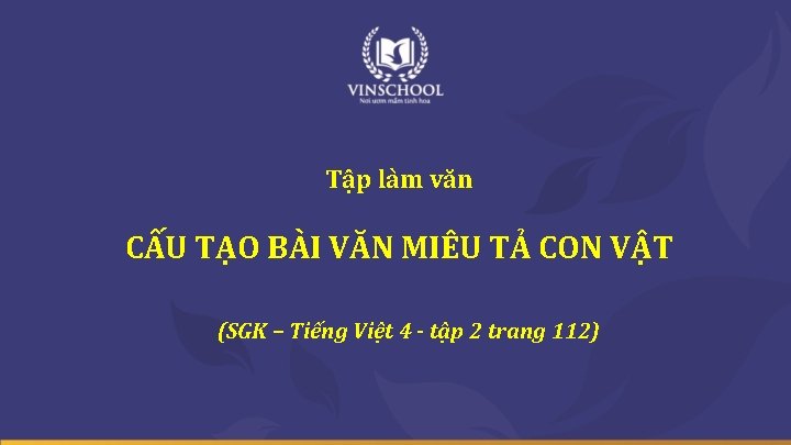 Tập làm văn CẤU TẠO BÀI VĂN MIÊU TẢ CON VẬT (SGK – Tiếng