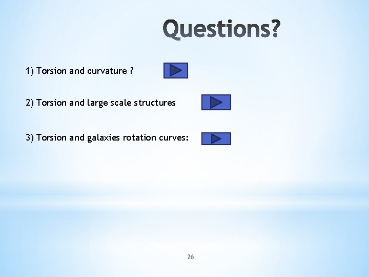 1) Torsion and curvature ? 2) Torsion and large scale structures 3) Torsion and