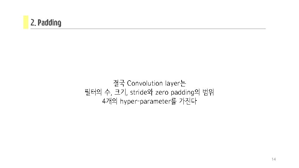2. Padding 결국 Convolution layer는 필터의 수, 크기, stride와 zero padding의 범위 4개의 hyper-parameter를