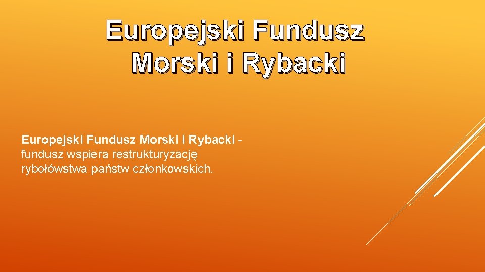 Europejski Fundusz Morski i Rybacki - fundusz wspiera restrukturyzację rybołówstwa państw członkowskich. 