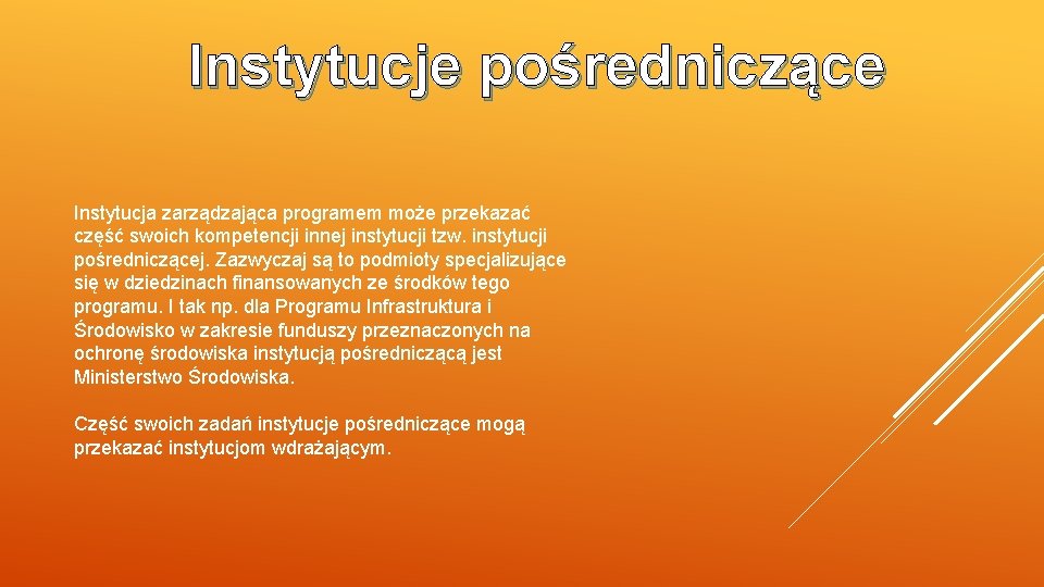 Instytucje pośredniczące Instytucja zarządzająca programem może przekazać część swoich kompetencji innej instytucji tzw. instytucji