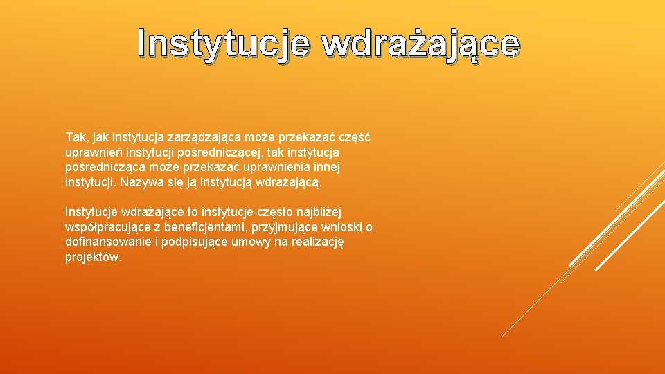 Instytucje wdrażające Tak, jak instytucja zarządzająca może przekazać część uprawnień instytucji pośredniczącej, tak instytucja