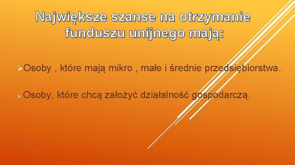 Największe szanse na otrzymanie funduszu unijnego mają: ØOsoby , które mają mikro , małe