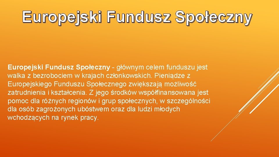 Europejski Fundusz Społeczny - głównym celem funduszu jest walka z bezrobociem w krajach członkowskich.