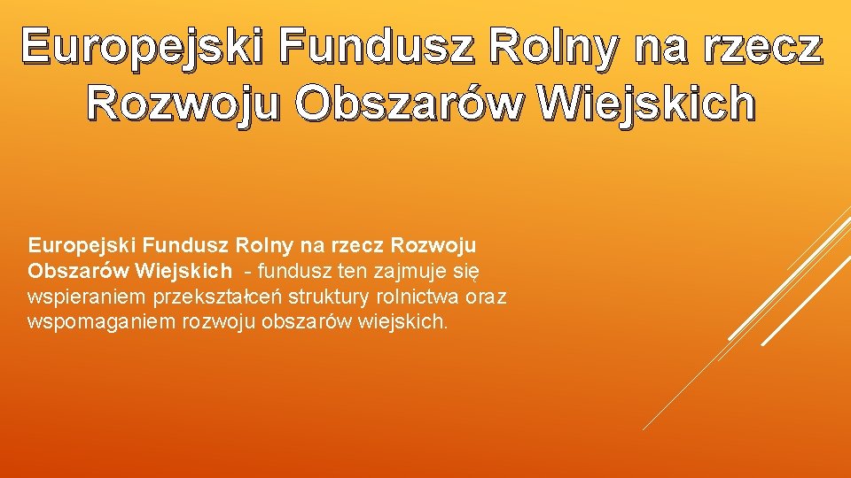 Europejski Fundusz Rolny na rzecz Rozwoju Obszarów Wiejskich - fundusz ten zajmuje się wspieraniem