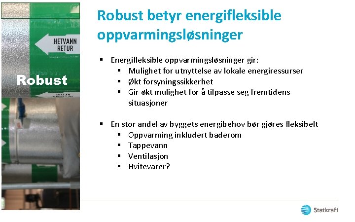 Robust betyr energifleksible oppvarmingsløsninger Robust § Energifleksible oppvarmingsløsninger gir: § Mulighet for utnyttelse av