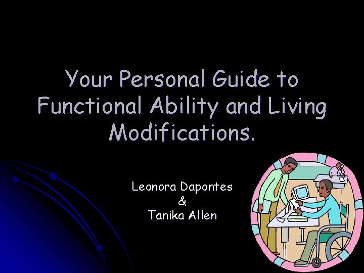 Your Personal Guide to Functional Ability and Living Modifications. Leonora Dapontes & Tanika Allen