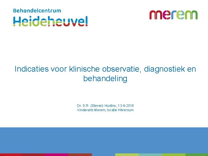 Indicaties voor klinische observatie, diagnostiek en behandeling Dr. S. R. (Steven) Hustinx, 13 -6