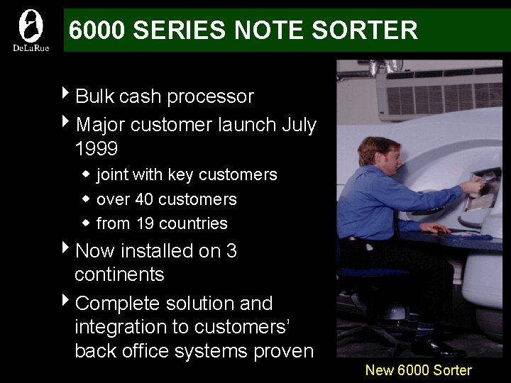 6000 SERIES NOTE SORTER 4 Bulk cash processor 4 Major customer launch July 1999