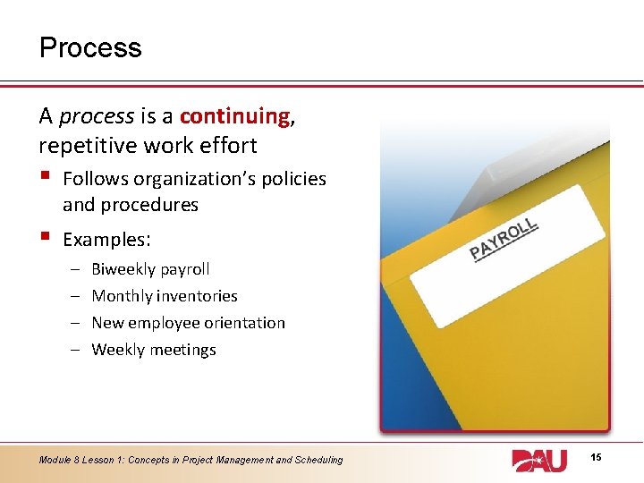 Process A process is a continuing, repetitive work effort § Follows organization’s policies and