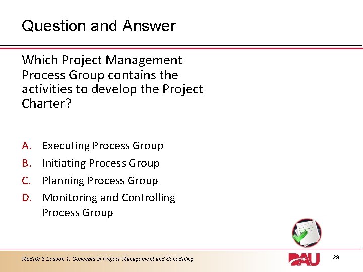 Question and Answer Which Project Management Process Group contains the activities to develop the
