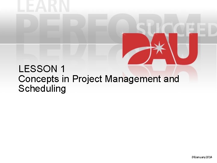 LESSON 1 Concepts in Project Management and Scheduling 06 January 2014 