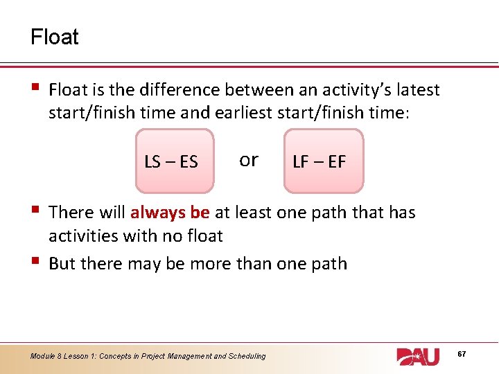 Float § Float is the difference between an activity’s latest start/finish time and earliest