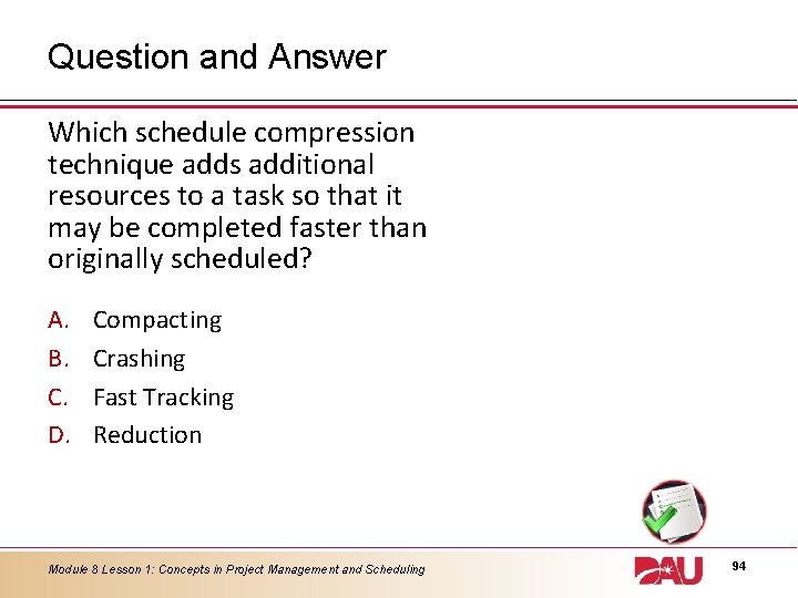 Question and Answer Which schedule compression technique adds additional resources to a task so