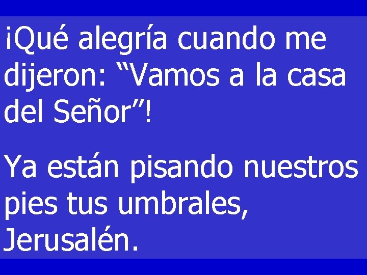 ¡Qué alegría cuando me dijeron: “Vamos a la casa del Señor”! Ya están pisando ¡Qué alegría cuando me dijeron: “Vamos a la casa del Señor”! Ya están pisando