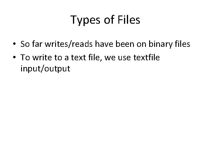 Types of Files • So far writes/reads have been on binary files • To