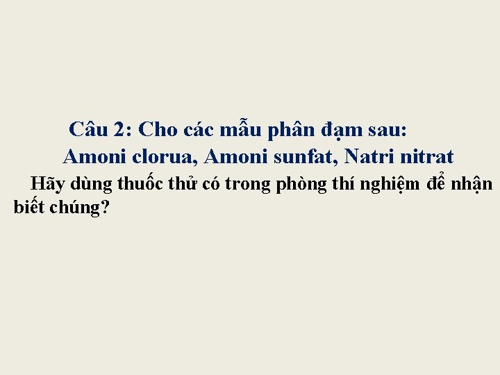  Câu 2: Cho các mẫu phân đạm sau: Amoni clorua, Amoni sunfat, Natri