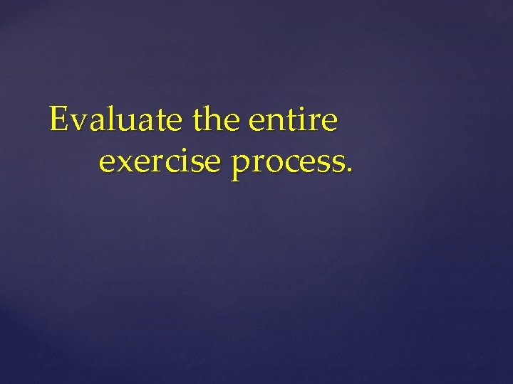 Evaluate the entire exercise process. 