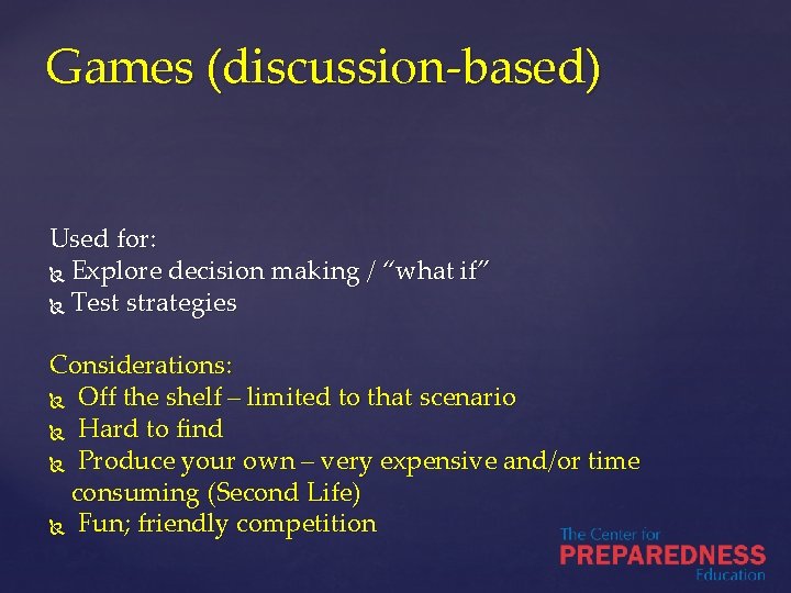 Games (discussion-based) Used for: Explore decision making / “what if” Test strategies Considerations: Off