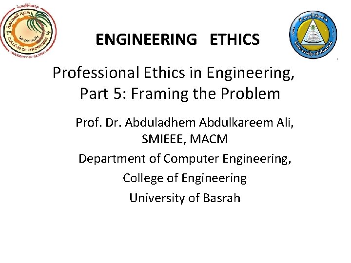 ENGINEERING ETHICS Professional Ethics in Engineering, Part 5: Framing the Problem Prof. Dr. Abduladhem