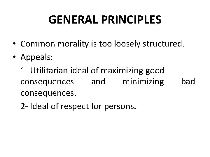 GENERAL PRINCIPLES • Common morality is too loosely structured. • Appeals: 1 - Utilitarian