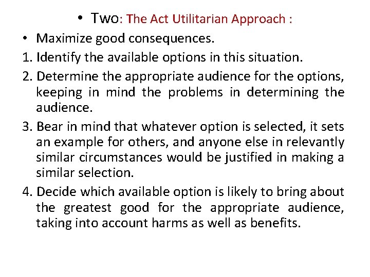  • Two: The Act Utilitarian Approach : • Maximize good consequences. 1. Identify